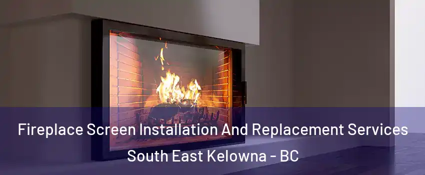 Fireplace Screen Installation And Replacement Services South East Kelowna - BC